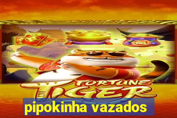 pipokinha vazados